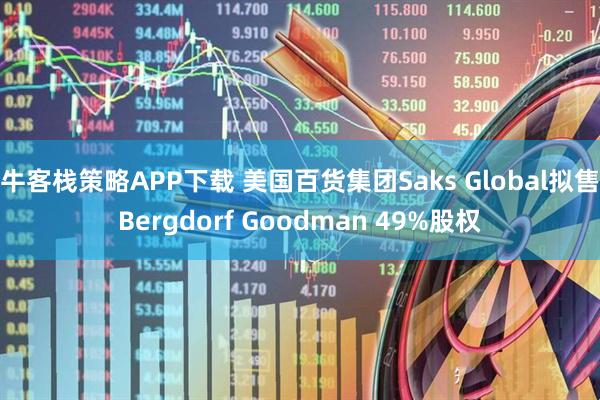 牛客栈策略APP下载 美国百货集团Saks Global拟售Bergdorf Goodman 49%股权