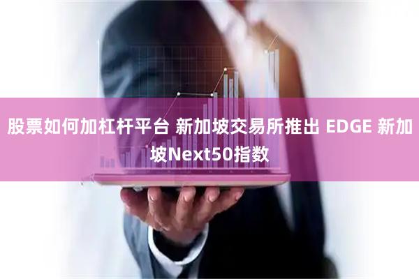 股票如何加杠杆平台 新加坡交易所推出 EDGE 新加坡Next50指数