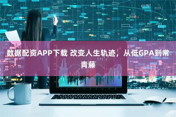 数据配资APP下载 改变人生轨迹，从低GPA到常青藤