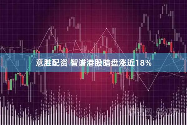 意胜配资 智谱港股暗盘涨近18%