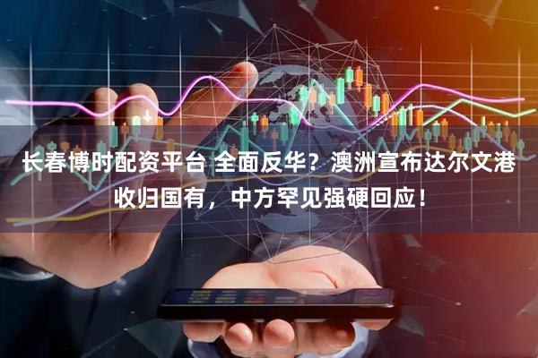 长春博时配资平台 全面反华？澳洲宣布达尔文港收归国有，中方罕见强硬回应！